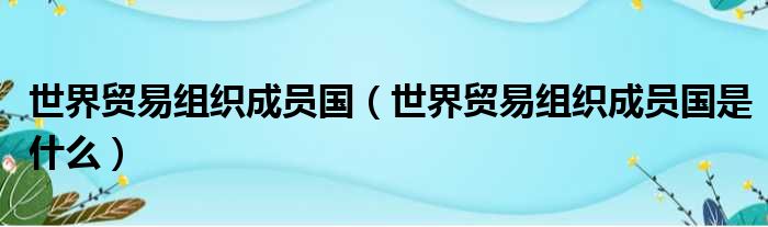 世界贸易组织成员国（世界贸易组织成员国是什么）