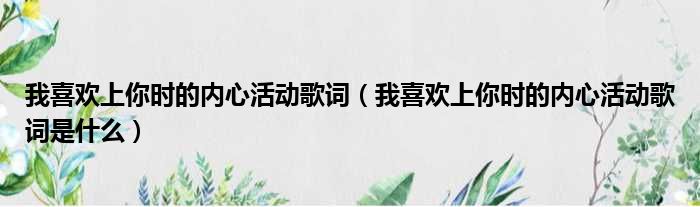 我喜欢上你时的内心活动歌词（我喜欢上你时的内心活动歌词是什么）