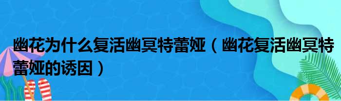 幽花为什么复活幽冥特蕾娅（幽花复活幽冥特蕾娅的诱因）