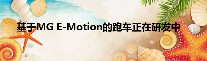 基于MG E-Motion的跑车正在研发中