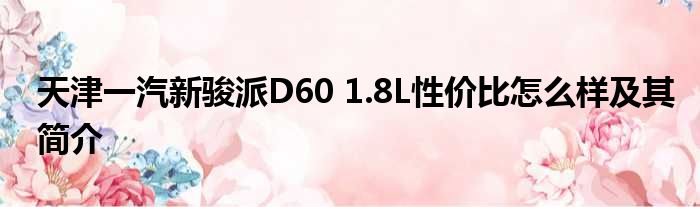 天津一汽新骏派D60 1.8L性价比怎么样及其简介