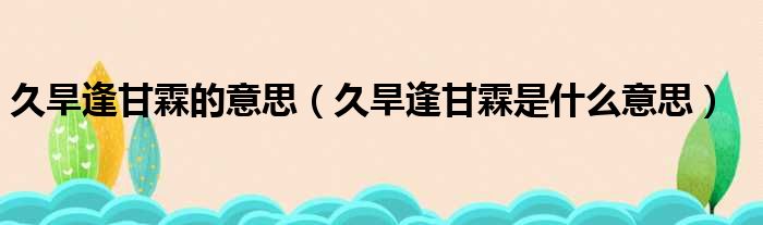 久旱逢甘霖的意思（久旱逢甘霖是什么意思）