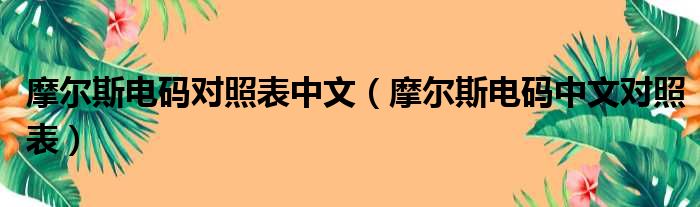 摩尔斯电码对照表中文（摩尔斯电码中文对照表）