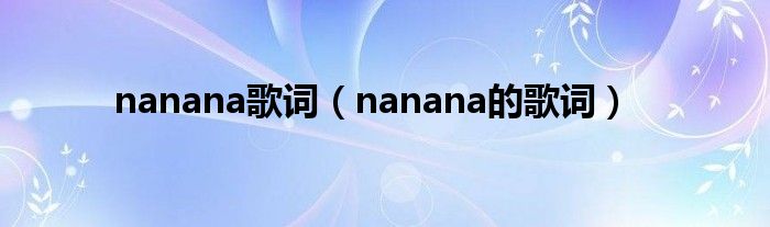  nanana歌词（nanana的歌词）