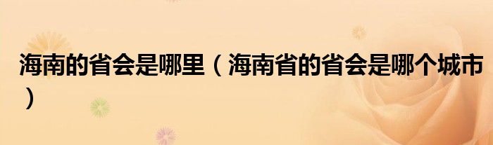 海南的省会是哪里（海南省的省会是哪个城市）