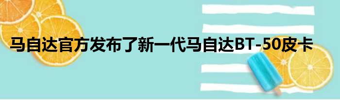 马自达官方发布了新一代马自达BT-50皮卡