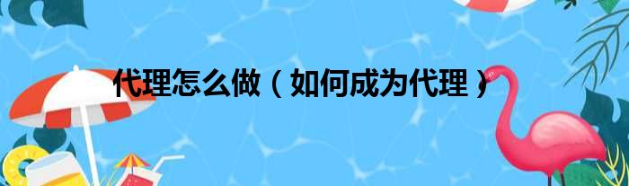 代理怎么做（如何成为代理）