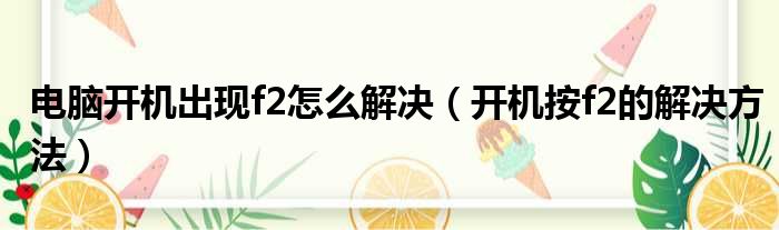 电脑开机出现f2怎么解决（开机按f2的解决方法）