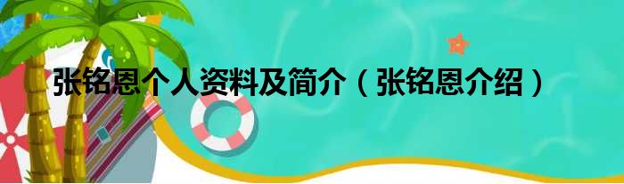 张铭恩个人资料及简介（张铭恩介绍）