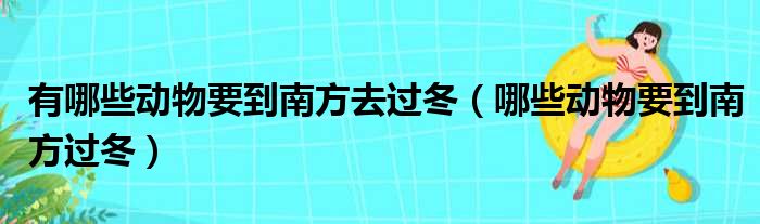 有哪些动物要到南方去过冬（哪些动物要到南方过冬）