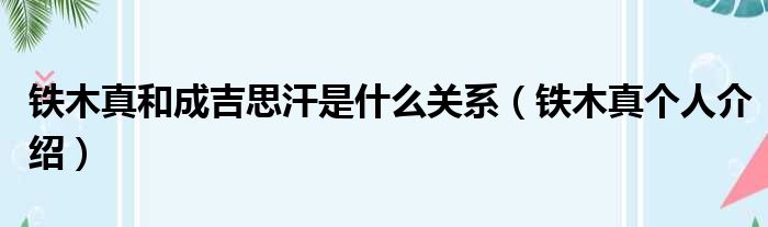 铁木真和成吉思汗是什么关系（铁木真个人介绍）