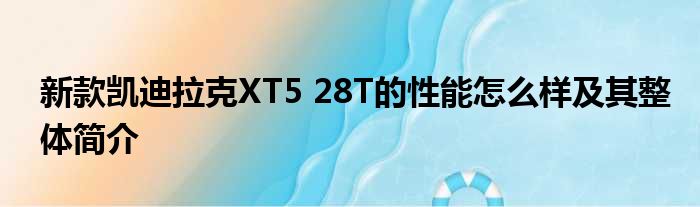 新款凯迪拉克XT5 28T的性能怎么样及其整体简介