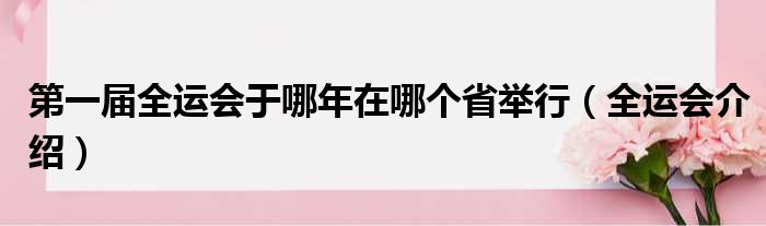 第一届全运会于哪年在哪个省举行（全运会介绍）