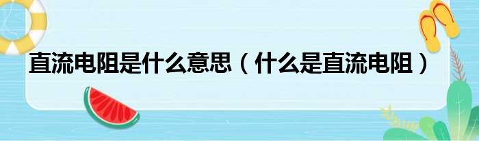 直流电阻是什么意思（什么是直流电阻）