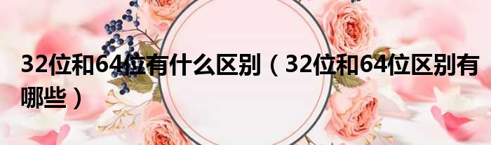 32位和64位有什么区别（32位和64位区别有哪些）