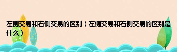 左侧交易和右侧交易的区别（左侧交易和右侧交易的区别是什么）