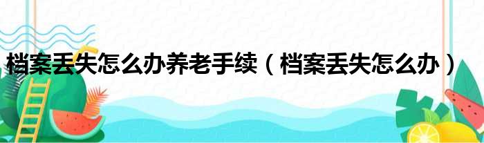 档案丢失怎么办养老手续（档案丢失怎么办）