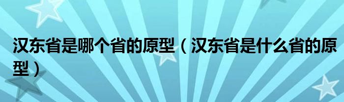 汉东省是哪个省的原型（汉东省是什么省的原型）