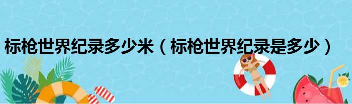 标枪世界纪录多少米（标枪世界纪录是多少）