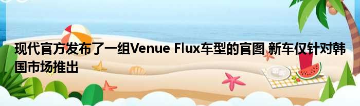 现代官方发布了一组Venue Flux车型的官图 新车仅针对韩国市场推出