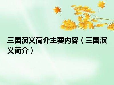 三国演义简介主要内容（三国演义简介）