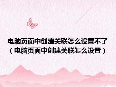 电脑页面中创建关联怎么设置不了（电脑页面中创建关联怎么设置）