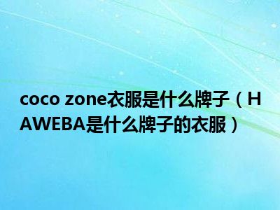 coco zone衣服是什么牌子（HAWEBA是什么牌子的衣服）