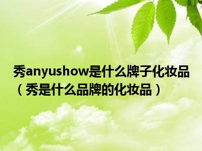 秀anyushow是什么牌子化妆品（秀是什么品牌的化妆品）