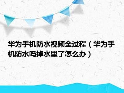 华为手机防水视频全过程（华为手机防水吗掉水里了怎么办）