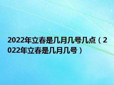 2022年立春是几月几号几点（2022年立春是几月几号）