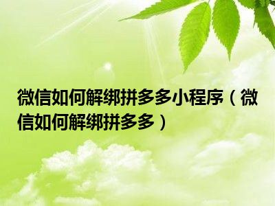 微信如何解绑拼多多小程序（微信如何解绑拼多多）