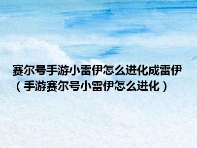 赛尔号手游小雷伊怎么进化成雷伊（手游赛尔号小雷伊怎么进化）