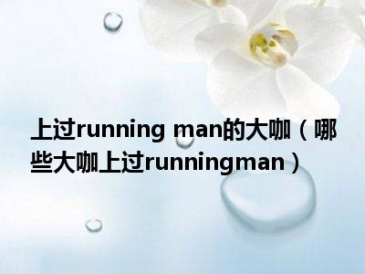 上过running man的大咖（哪些大咖上过runningman）