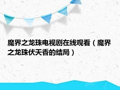 魔界之龙珠电视剧在线观看（魔界之龙珠伏天香的结局）