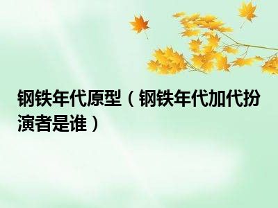 钢铁年代原型（钢铁年代加代扮演者是谁）