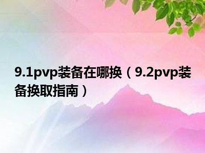 9.1pvp装备在哪换（9.2pvp装备换取指南）