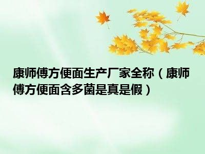 康师傅方便面生产厂家全称（康师傅方便面含多菌是真是假）