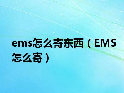 ems怎么寄东西（EMS怎么寄）