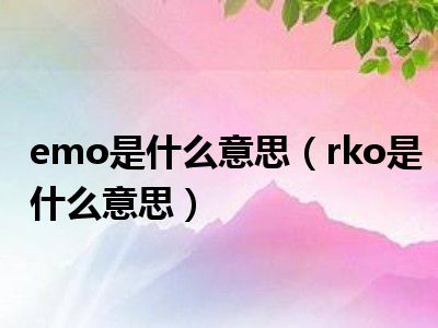 emo是什么意思（rko是什么意思）