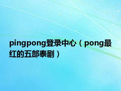 pingpong登录中心（pong最红的五部泰剧）