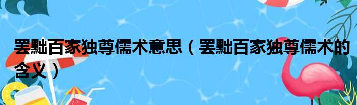 罢黜百家独尊儒术意思（罢黜百家独尊儒术的含义）