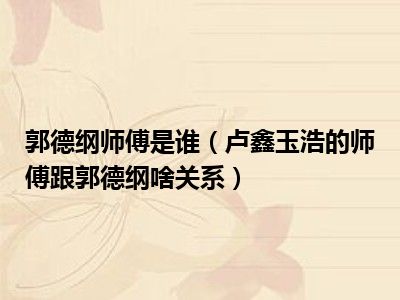 郭德纲师傅是谁（卢鑫玉浩的师傅跟郭德纲啥关系）