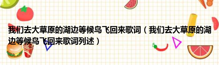 我们去大草原的湖边等候鸟飞回来歌词（我们去大草原的湖边等候鸟飞回来歌词列述）