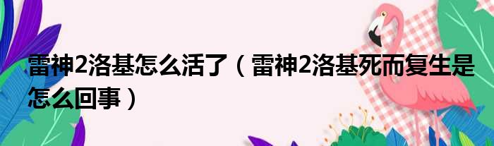 雷神2洛基怎么活了（雷神2洛基死而复生是怎么回事）