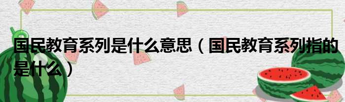 国民教育系列是什么意思（国民教育系列指的是什么）