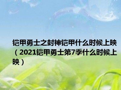 铠甲勇士之封神铠甲什么时候上映（2021铠甲勇士第7季什么时候上映）