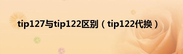  tip127与tip122区别（tip122代换）