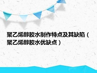 聚乙烯醇胶水制作特点及其缺陷（聚乙烯醇胶水优缺点）