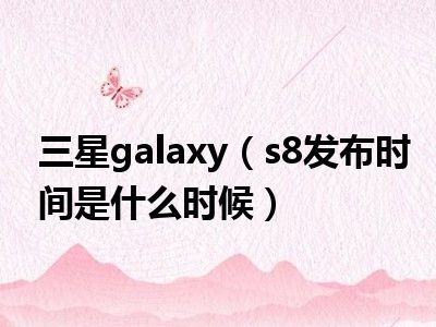 三星galaxy（s8发布时间是什么时候）