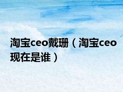 淘宝ceo戴珊（淘宝ceo现在是谁）